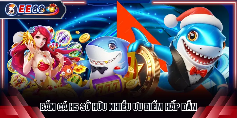 Bắn cá H5 sở hữu nhiều ưu điểm hấp dẫn
