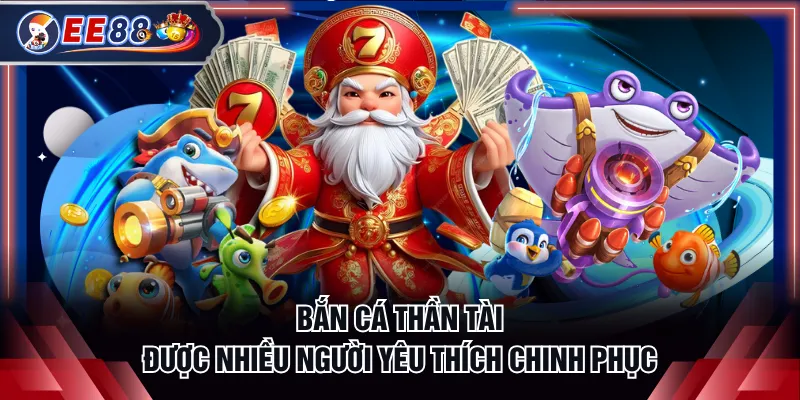 Bắn Cá Thần Tài được nhiều người yêu thích chinh phục