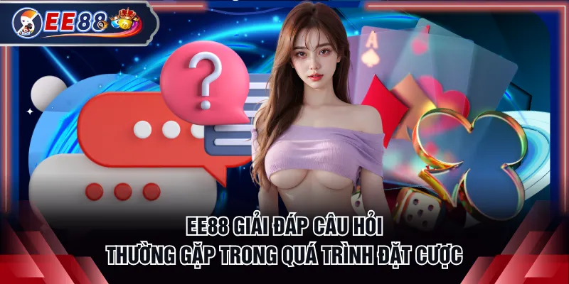 EE88 giải đáp câu hỏi thường gặp trong quá trình đặt cược