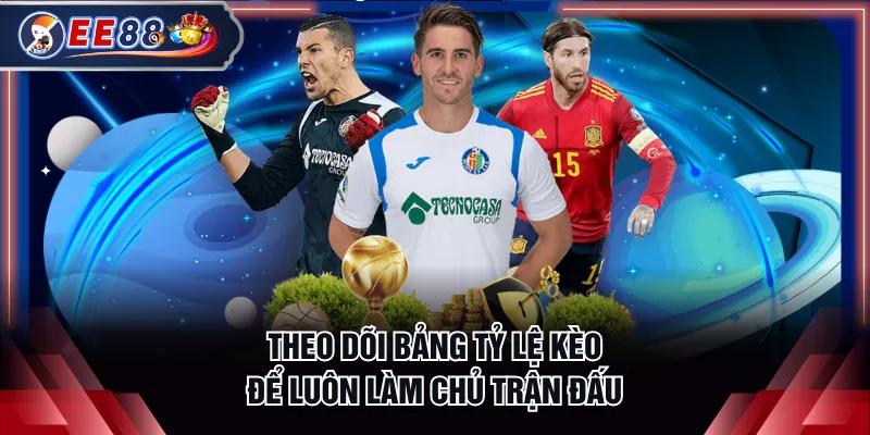 Theo dõi bảng tỷ lệ kèo để luôn làm chủ trận đấu